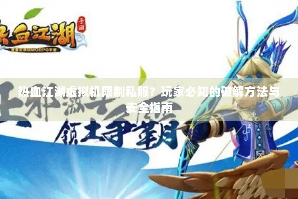 热血江湖虚拟机限制私服？玩家必知的破解方法与安全指南