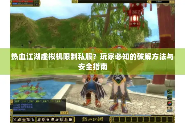 热血江湖虚拟机限制私服？玩家必知的破解方法与安全指南