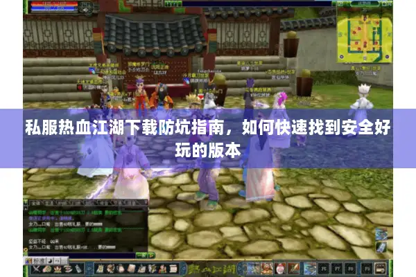 私服热血江湖下载防坑指南，如何快速找到安全好玩的版本