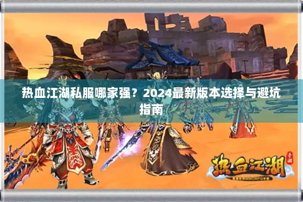 热血江湖私服哪家强？2024最新版本选择与避坑指南