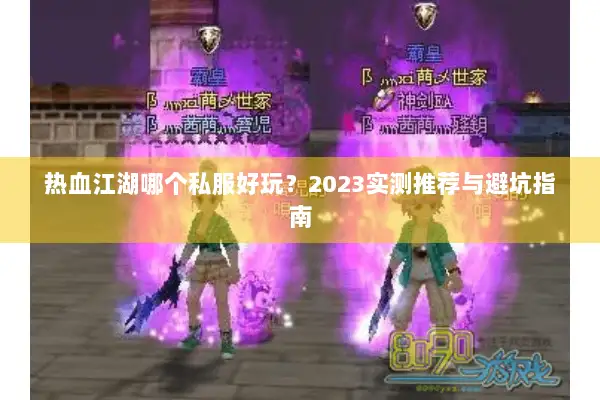 热血江湖哪个私服好玩？2023实测推荐与避坑指南