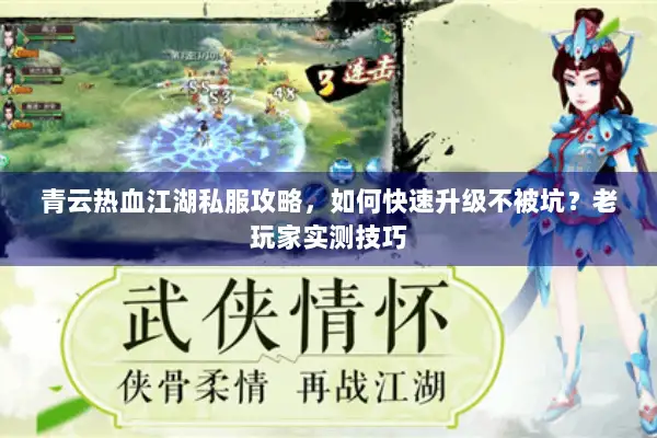 青云热血江湖私服攻略，如何快速升级不被坑？老玩家实测技巧