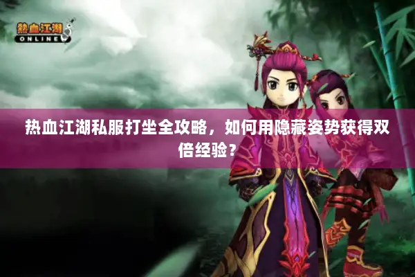 热血江湖私服打坐全攻略，如何用隐藏姿势获得双倍经验？