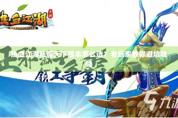热血江湖私服天下版本怎么选？老玩家教你避坑攻略