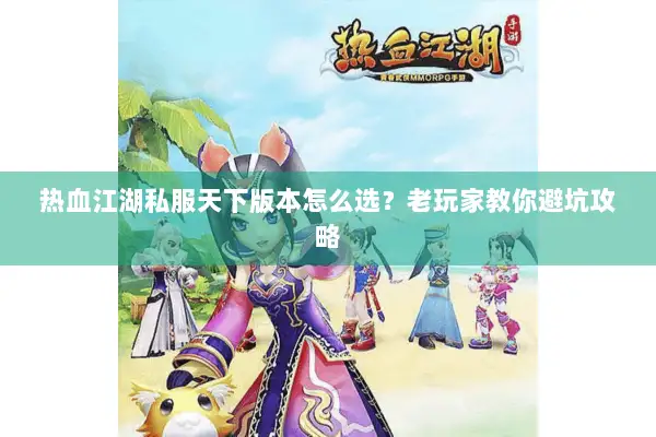 热血江湖私服天下版本怎么选？老玩家教你避坑攻略