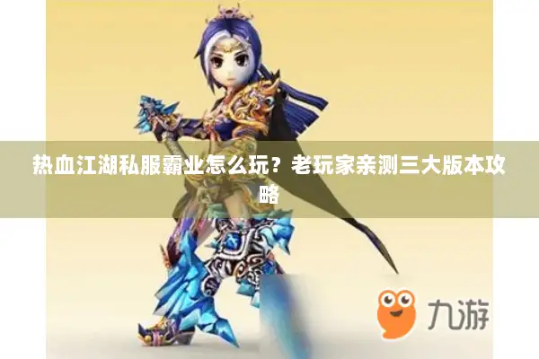 热血江湖私服霸业怎么玩？老玩家亲测三大版本攻略