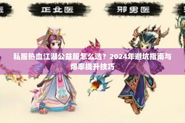 私服热血江湖公益服怎么选？2024年避坑指南与爆率提升技巧