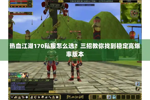 热血江湖170私服怎么选?三招教你找到稳定高爆率版本 热血江湖170私服怎么选?三招教你找到稳定高爆率版本
