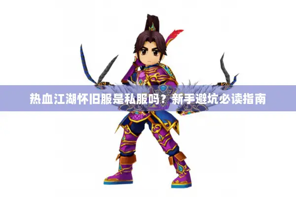 热血江湖怀旧服是私服吗？新手避坑必读指南