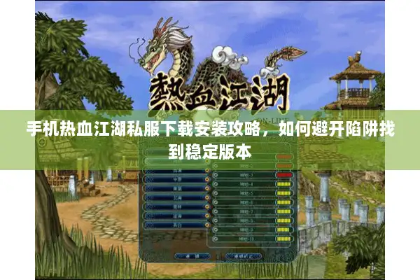 手机热血江湖私服下载安装攻略，如何避开陷阱找到稳定版本