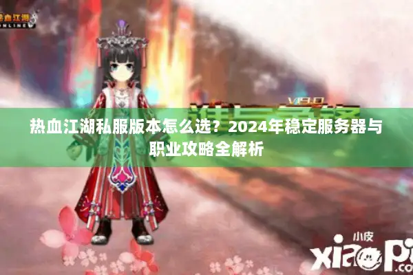 热血江湖私服版本怎么选?2024年稳定服务器与职业攻略全解析 热血江湖私服版本怎么选?2024年稳定服务器与职业攻略全解析