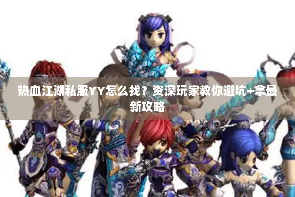 热血江湖私服YY怎么找？资深玩家教你避坑+拿最新攻略
