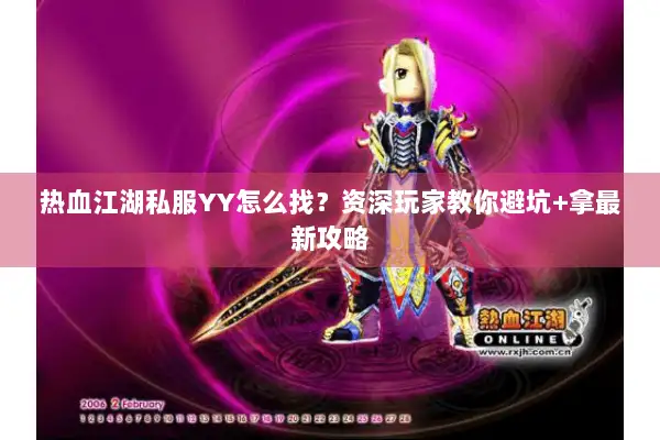 热血江湖私服YY怎么找？资深玩家教你避坑+拿最新攻略