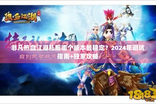 非凡热血江湖私服哪个版本最稳定？2024年避坑指南+独家攻略