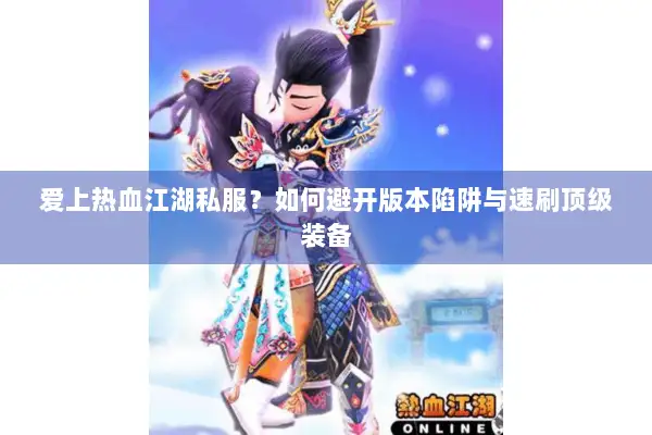爱上热血江湖私服？如何避开版本陷阱与速刷顶级装备