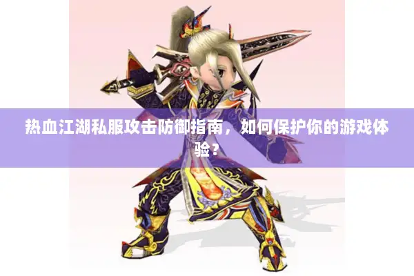 热血江湖私服攻击防御指南，如何保护你的游戏体验？