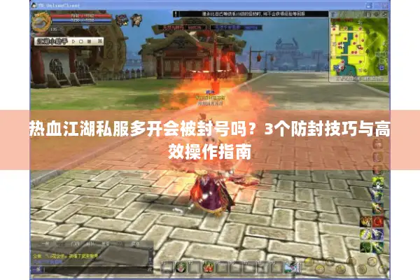 热血江湖私服多开会被封号吗？3个防封技巧与高效操作指南