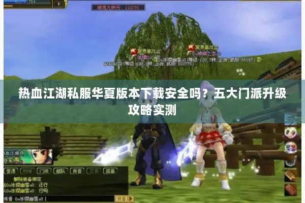 热血江湖私服华夏版本下载安全吗？五大门派升级攻略实测