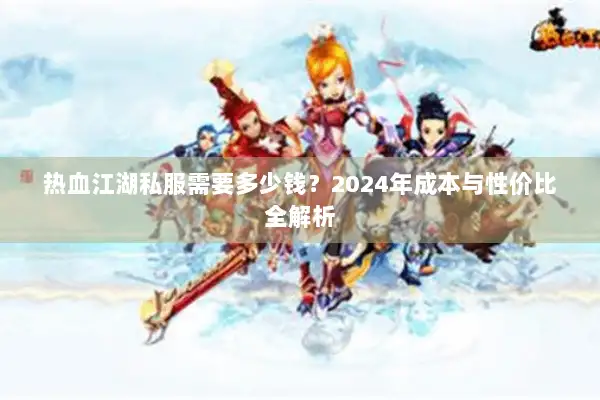 热血江湖私服需要多少钱？2024年成本与性价比全解析