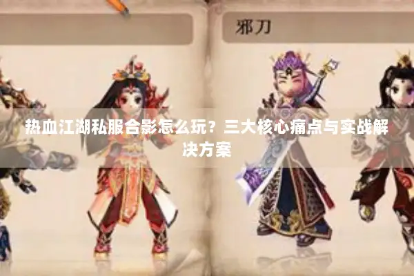 热血江湖私服合影怎么玩？三大核心痛点与实战解决方案
