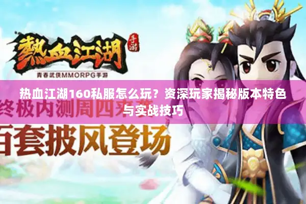 热血江湖160私服怎么玩?资深玩家揭秘版本特色与实战技巧 热血江湖160私服怎么玩?资深玩家揭秘版本特色与实战技巧