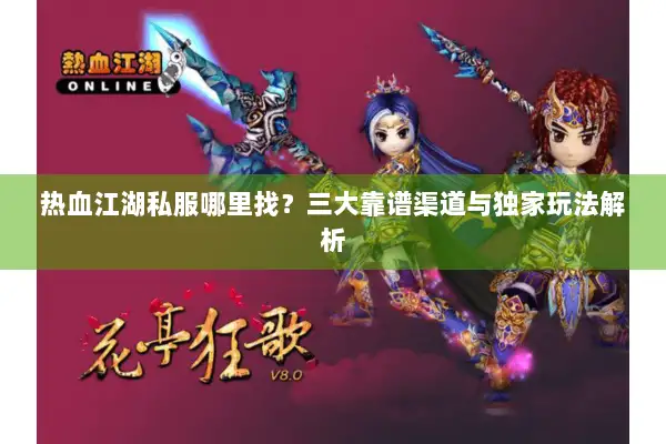 热血江湖私服哪里找?三大靠谱渠道与独家玩法解析 热血江湖私服哪里找?三大靠谱渠道与独家玩法解析