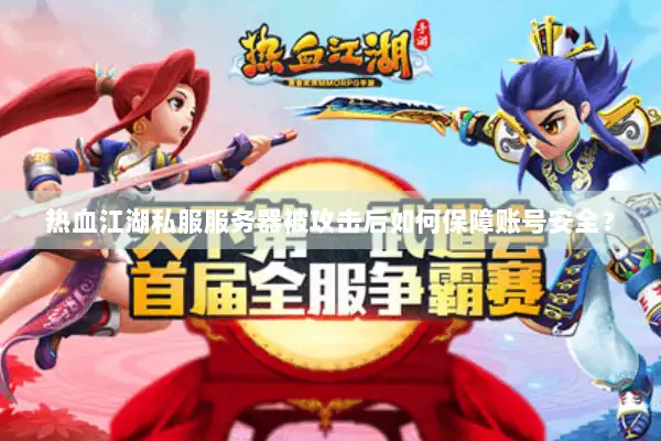 热血江湖私服服务器被攻击后如何保障账号安全？
