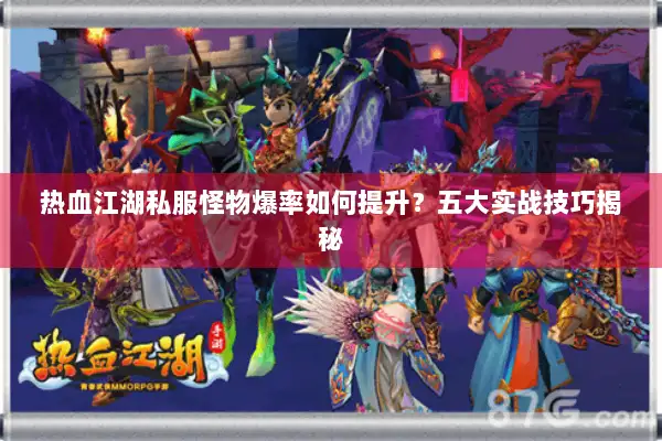 热血江湖私服怪物爆率如何提升?五大实战技巧揭秘 热血江湖私服怪物爆率如何提升?五大实战技巧揭秘