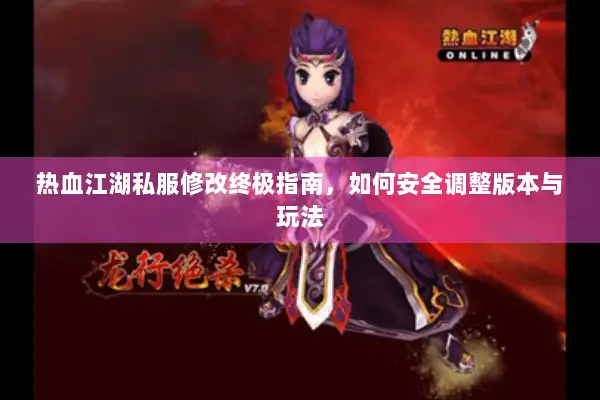 热血江湖私服修改终极指南,如何安全调整版本与玩法 热血江湖私服修改终极指南,如何安全调整版本与玩法