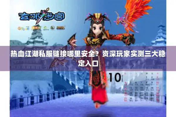 热血江湖私服链接哪里安全？资深玩家实测三大稳定入口