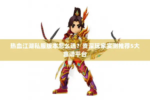 热血江湖私服版本怎么选？资深玩家实测推荐5大靠谱平台