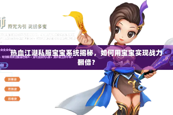 热血江湖私服宝宝系统揭秘，如何用宝宝实现战力翻倍？
