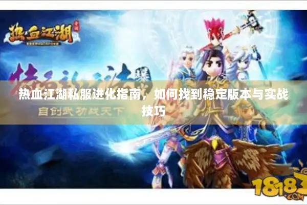 热血江湖私服进化指南，如何找到稳定版本与实战技巧