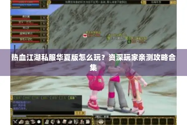 热血江湖私服华夏版怎么玩？资深玩家亲测攻略合集