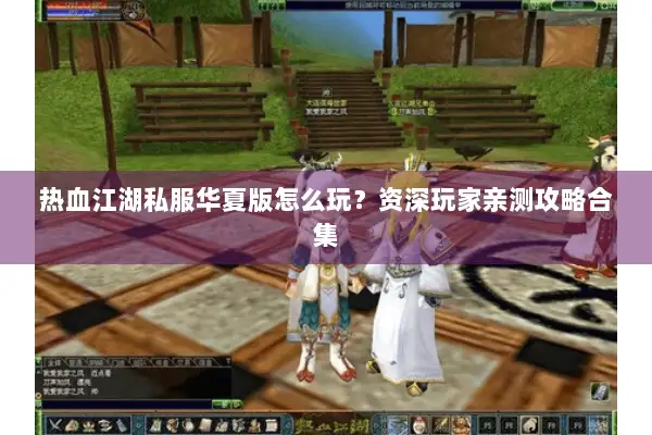 热血江湖私服华夏版怎么玩？资深玩家亲测攻略合集