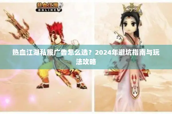 热血江湖私服广告怎么选？2024年避坑指南与玩法攻略