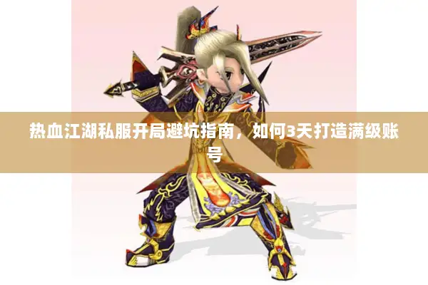 热血江湖私服开局避坑指南，如何3天打造满级账号