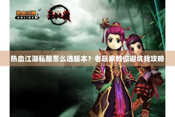 热血江湖私服怎么选版本？老玩家教你避坑找攻略