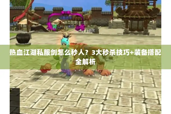 热血江湖私服剑怎么秒人？3大秒杀技巧+装备搭配全解析