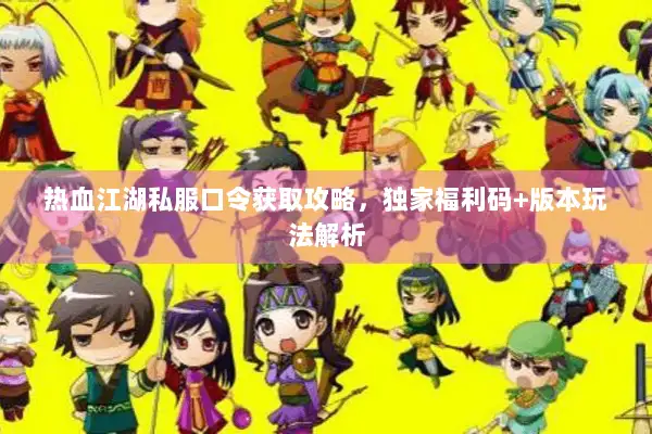 热血江湖私服口令获取攻略，独家福利码+版本玩法解析
