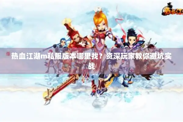 热血江湖m私服版本哪里找?资深玩家教你避坑实战 热血江湖m私服版本哪里找?资深玩家教你避坑实战
