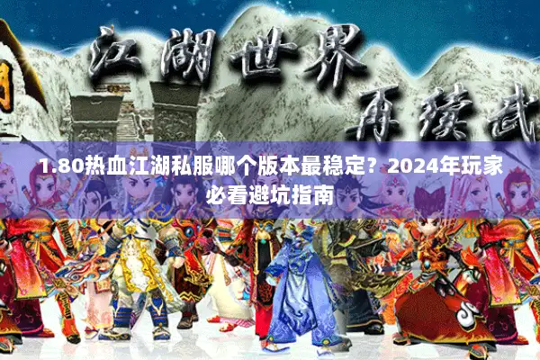 1.80热血江湖私服哪个版本最稳定？2024年玩家必看避坑指南