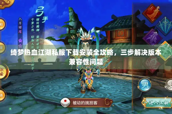 绮梦热血江湖私服下载安装全攻略，三步解决版本兼容性问题