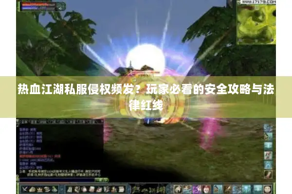 热血江湖私服侵权频发?玩家必看的安全攻略与法律红线 热血江湖私服侵权频发?玩家必看的安全攻略与法律红线