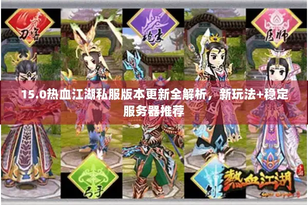 15.0热血江湖私服版本更新全解析,新玩法+稳定服务器推荐 15.0热血江湖私服版本更新全解析,新玩法+稳定服务器推荐