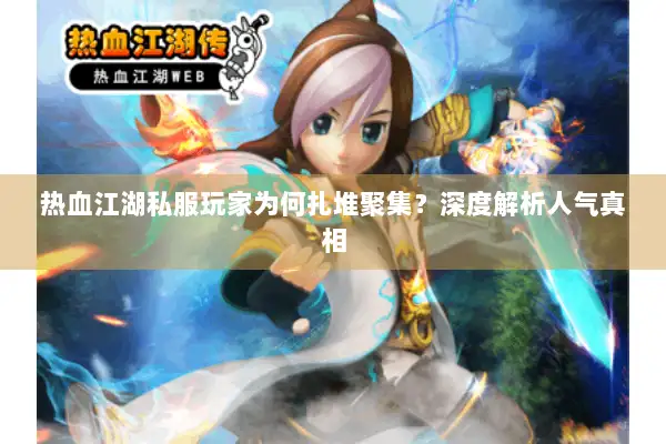热血江湖私服玩家为何扎堆聚集?深度解析人气真相 热血江湖私服玩家为何扎堆聚集?深度解析人气真相