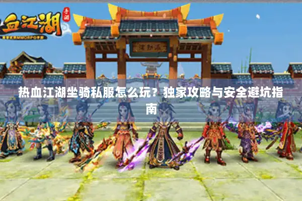 热血江湖坐骑私服怎么玩？独家攻略与安全避坑指南
