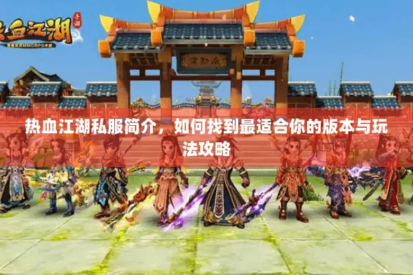 热血江湖私服简介，如何找到最适合你的版本与玩法攻略