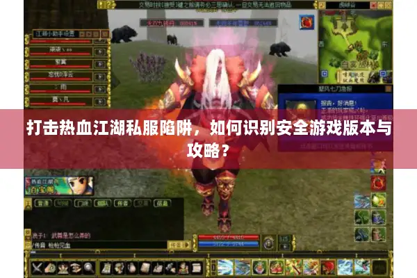 打击热血江湖私服陷阱,如何识别安全游戏版本与攻略? 打击热血江湖私服陷阱,如何识别安全游戏版本与攻略?