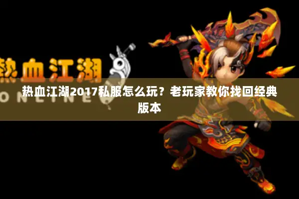 热血江湖2017私服怎么玩？老玩家教你找回经典版本